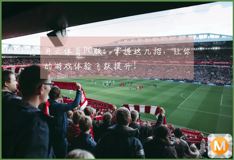 开云体育PC版：掌握这几招，让你的游戏体验飞跃提升！
