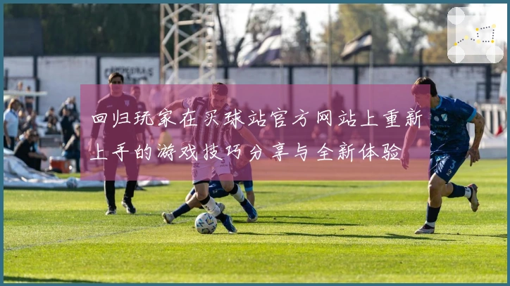 回归玩家在买球站官方网站上重新上手的游戏技巧分享与全新体验