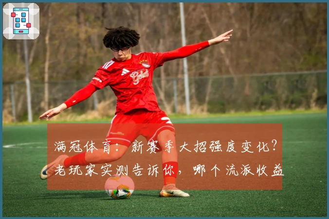 满冠体育：新赛季大招强度变化？老玩家实测告诉你，哪个流派收益最大！