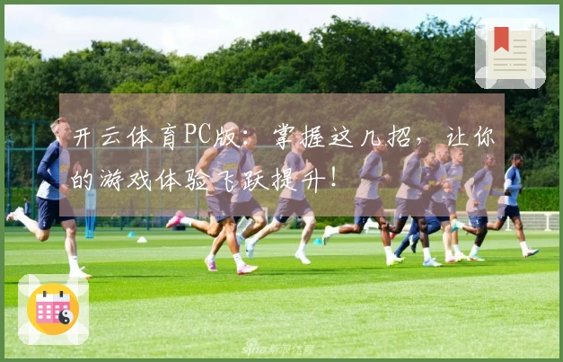 开云体育PC版：掌握这几招，让你的游戏体验飞跃提升！