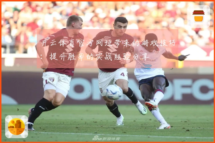 开云体育官方网址带来的游戏技巧：提升胜率的实战经验分享
